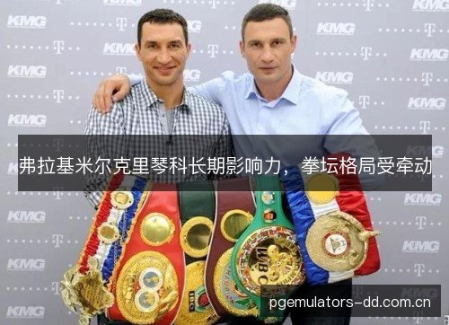弗拉基米尔克里琴科长期影响力，拳坛格局受牵动